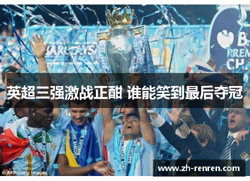 英超三强激战正酣 谁能笑到最后夺冠