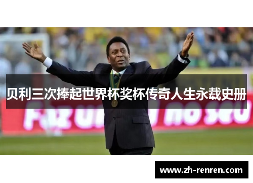 贝利三次捧起世界杯奖杯传奇人生永载史册