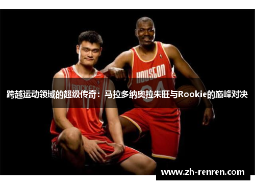 跨越运动领域的超级传奇：马拉多纳奥拉朱旺与Rookie的巅峰对决