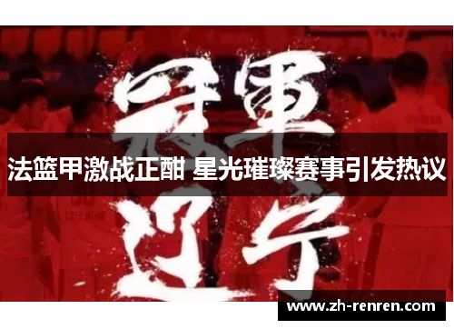法篮甲激战正酣 星光璀璨赛事引发热议