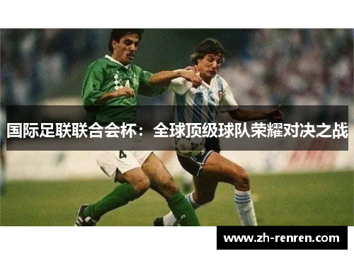 国际足联联合会杯：全球顶级球队荣耀对决之战