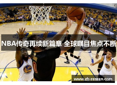 NBA传奇再续新篇章 全球瞩目焦点不断
