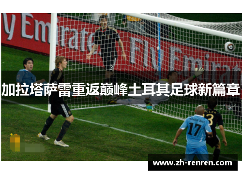 加拉塔萨雷重返巅峰土耳其足球新篇章