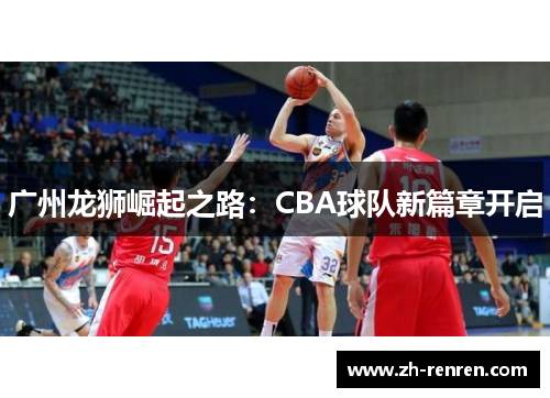 广州龙狮崛起之路：CBA球队新篇章开启