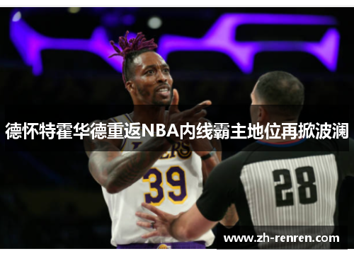 德怀特霍华德重返NBA内线霸主地位再掀波澜