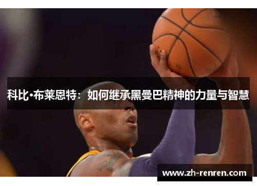 科比·布莱恩特：如何继承黑曼巴精神的力量与智慧