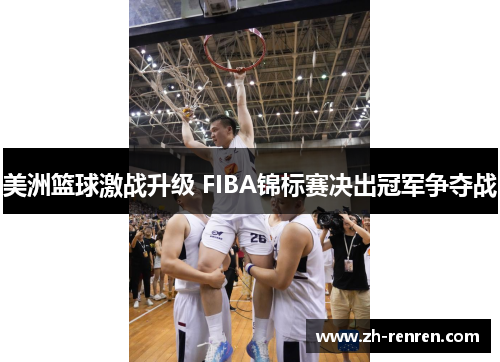 美洲篮球激战升级 FIBA锦标赛决出冠军争夺战