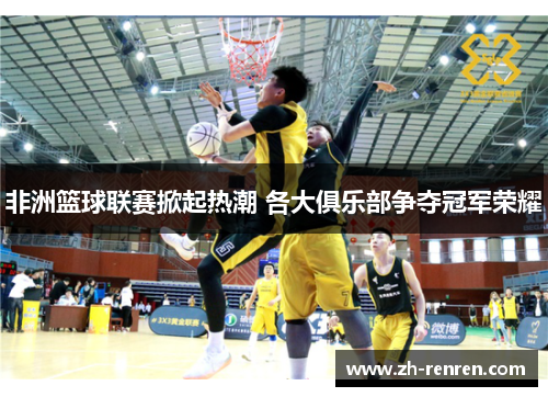 非洲篮球联赛掀起热潮 各大俱乐部争夺冠军荣耀