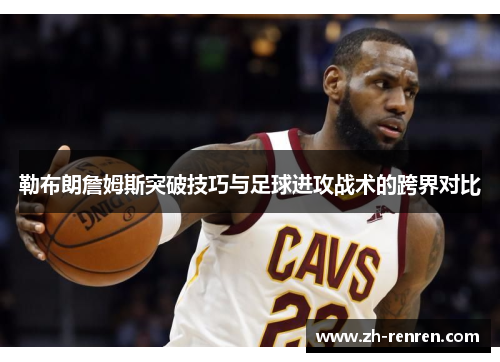 勒布朗詹姆斯突破技巧与足球进攻战术的跨界对比