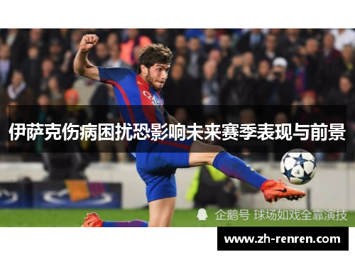 伊萨克伤病困扰恐影响未来赛季表现与前景