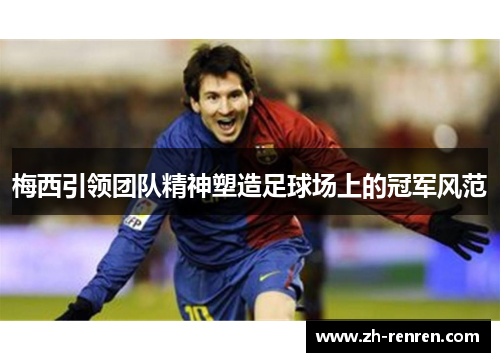 梅西引领团队精神塑造足球场上的冠军风范