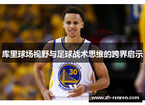 库里球场视野与足球战术思维的跨界启示