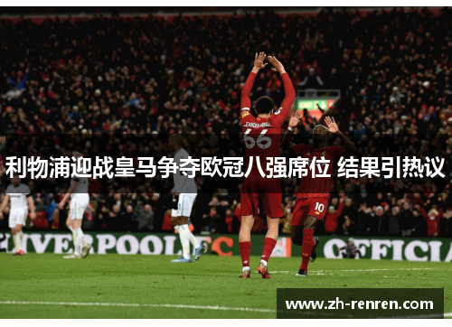 利物浦迎战皇马争夺欧冠八强席位 结果引热议