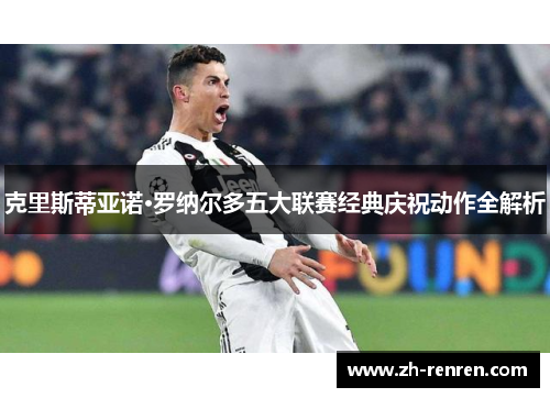 克里斯蒂亚诺·罗纳尔多五大联赛经典庆祝动作全解析