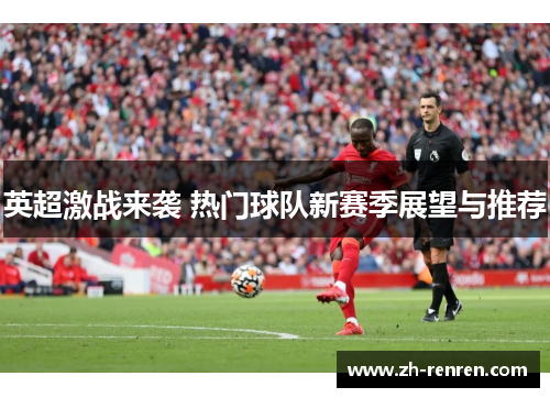 英超激战来袭 热门球队新赛季展望与推荐