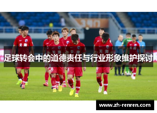 足球转会中的道德责任与行业形象维护探讨