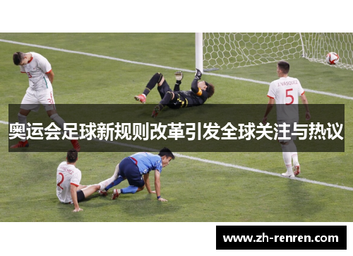 奥运会足球新规则改革引发全球关注与热议