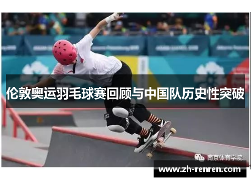 伦敦奥运羽毛球赛回顾与中国队历史性突破