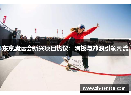 东京奥运会新兴项目热议：滑板与冲浪引领潮流