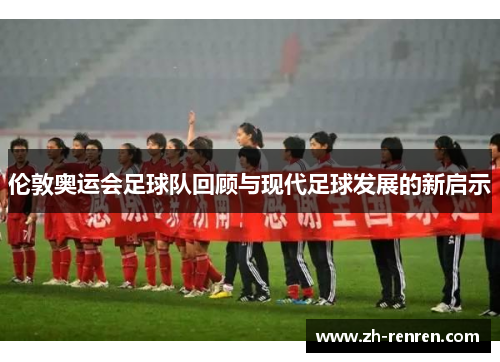 伦敦奥运会足球队回顾与现代足球发展的新启示