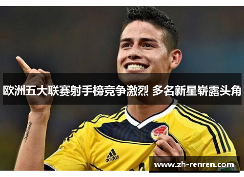 欧洲五大联赛射手榜竞争激烈 多名新星崭露头角
